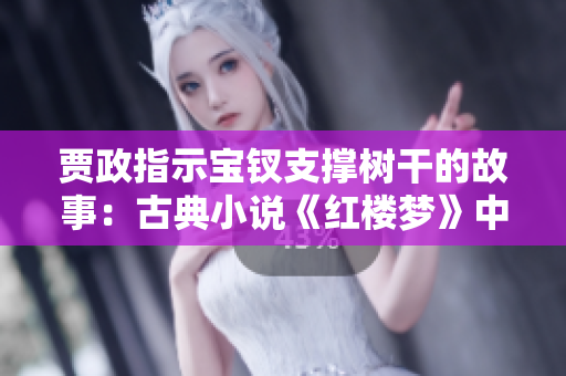 贾政指示宝钗支撑树干的故事：古典小说《红楼梦》中的一抹温情