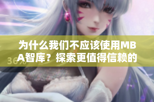 为什么我们不应该使用MBA智库？探索更值得信赖的资源