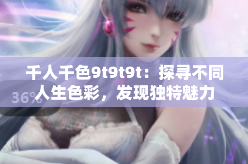 千人千色9t9t9t：探寻不同人生色彩，发现独特魅力