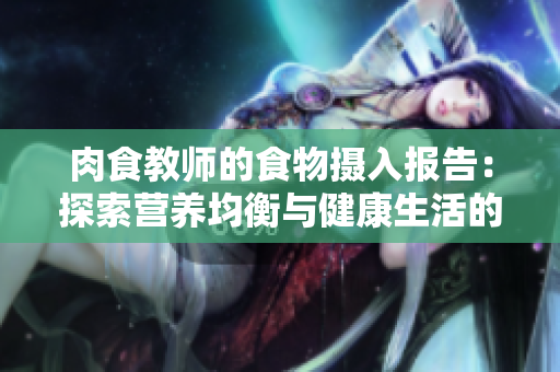 肉食教师的食物摄入报告：探索营养均衡与健康生活的秘密