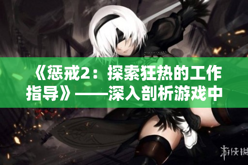 《惩戒2：探索狂热的工作指导》——深入剖析游戏中的热情与挑战