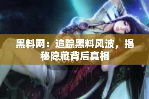 黑料网：追踪黑料风波，揭秘隐藏背后真相