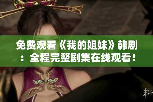免费观看《我的姐妹》韩剧：全程完整剧集在线观看！