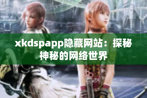 xkdspapp隐藏网站：探秘神秘的网络世界