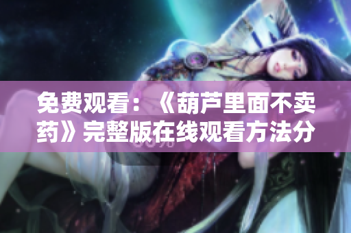 免费观看：《葫芦里面不卖药》完整版在线观看方法分享