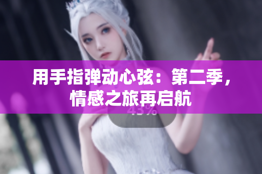 用手指弹动心弦：第二季，情感之旅再启航