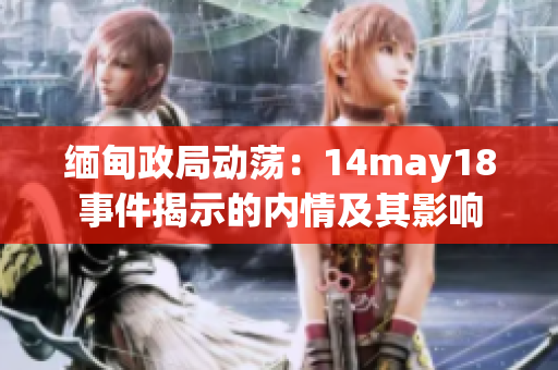 缅甸政局动荡：14may18事件揭示的内情及其影响