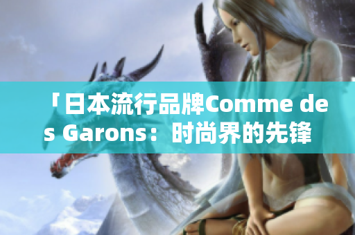 「日本流行品牌Comme des Garons：时尚界的先锋与创新」