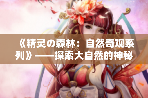 《精灵の森林：自然奇观系列》——探索大自然的神秘与美妙