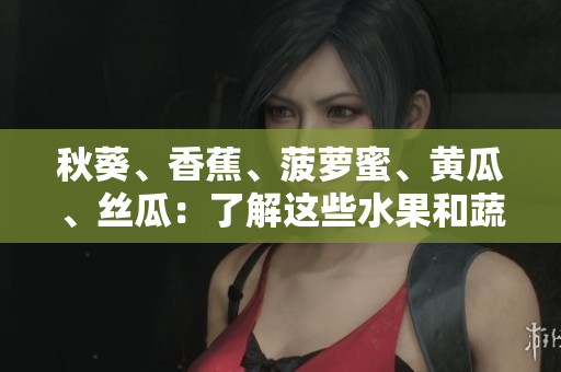 秋葵、香蕉、菠萝蜜、黄瓜、丝瓜：了解这些水果和蔬菜的特点与区别