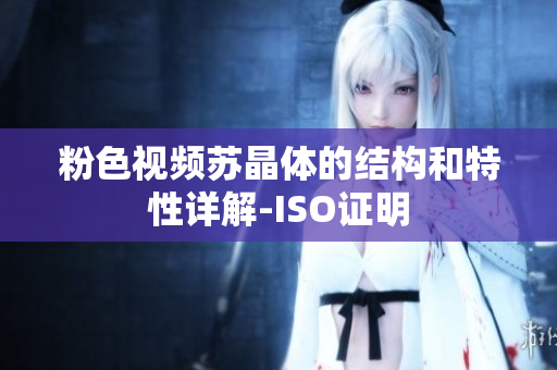 粉色视频苏晶体的结构和特性详解-ISO证明