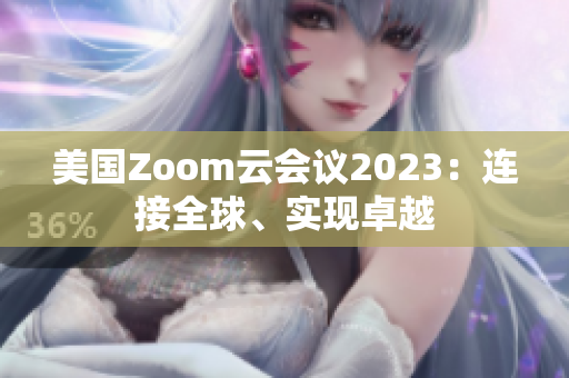 美国Zoom云会议2023：连接全球、实现卓越