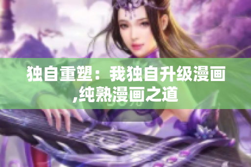 独自重塑：我独自升级漫画,纯熟漫画之道