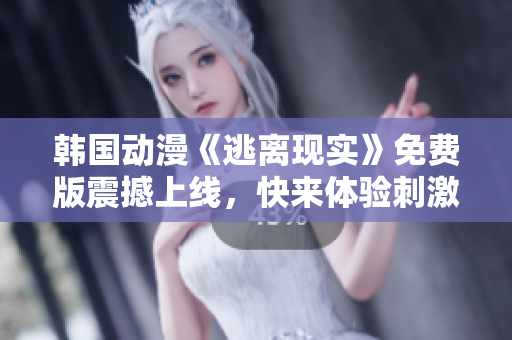 韩国动漫《逃离现实》免费版震撼上线，快来体验刺激冒险故事！