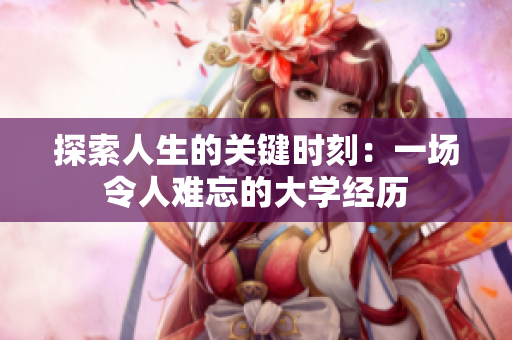 探索人生的关键时刻：一场令人难忘的大学经历