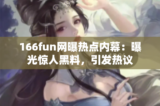 166fun网曝热点内幕：曝光惊人黑料，引发热议