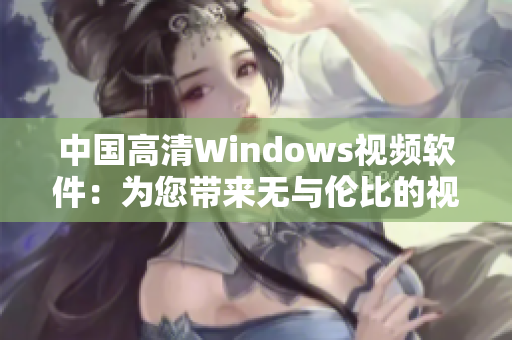 中国高清Windows视频软件：为您带来无与伦比的视听体验