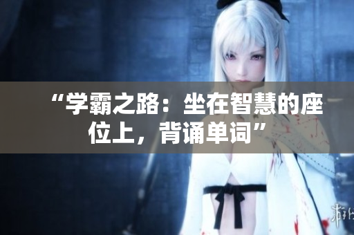 “学霸之路：坐在智慧的座位上，背诵单词”