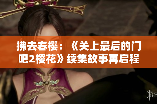 拂去春樱：《关上最后的门吧2樱花》续集故事再启程