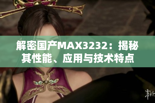 解密国产MAX3232：揭秘其性能、应用与技术特点