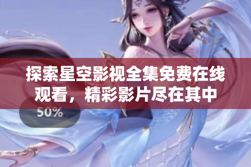 探索星空影视全集免费在线观看，精彩影片尽在其中