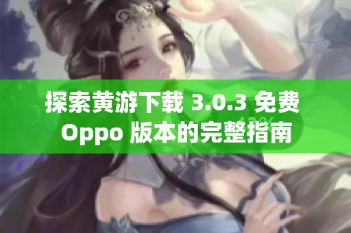 探索黄游下载 3.0.3 免费 Oppo 版本的完整指南
