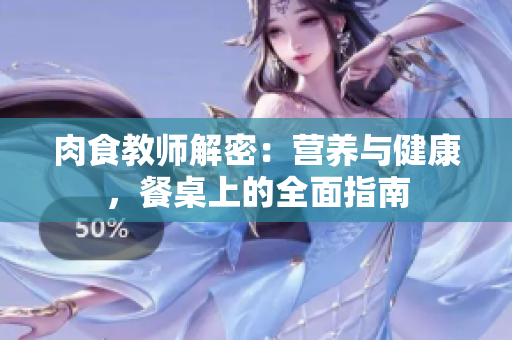 肉食教师解密：营养与健康，餐桌上的全面指南