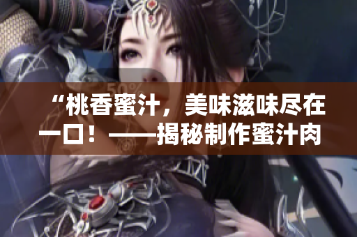 “桃香蜜汁，美味滋味尽在一口！——揭秘制作蜜汁肉桃的秘诀”