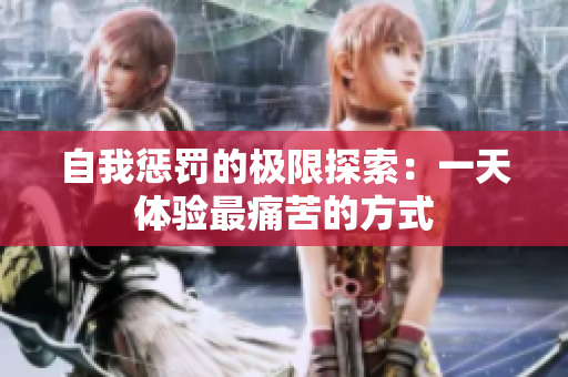 自我惩罚的极限探索：一天体验最痛苦的方式