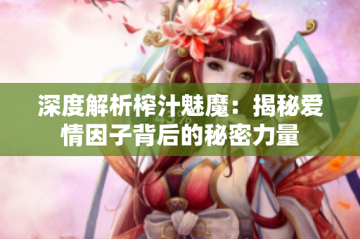 深度解析榨汁魅魔：揭秘爱情因子背后的秘密力量