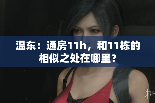 温东：通房11h，和11栋的相似之处在哪里？