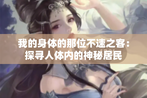 我的身体的那位不速之客：探寻人体内的神秘居民