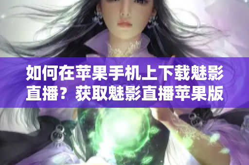 如何在苹果手机上下载魅影直播？获取魅影直播苹果版的方法