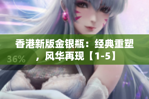 香港新版金银瓶：经典重塑，风华再现【1-5】