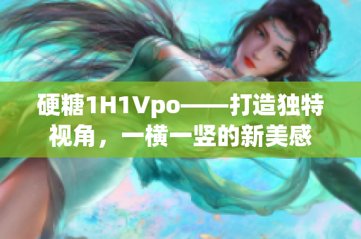硬糖1H1Vpo——打造独特视角，一横一竖的新美感