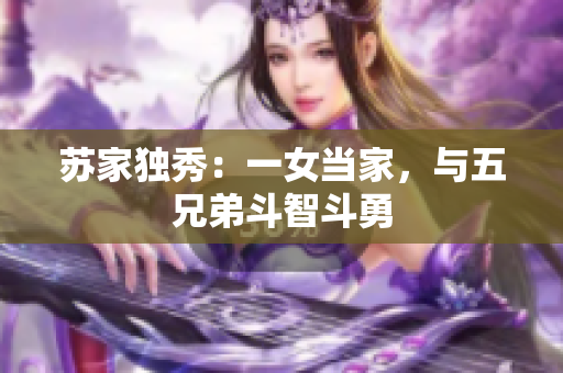 苏家独秀：一女当家，与五兄弟斗智斗勇