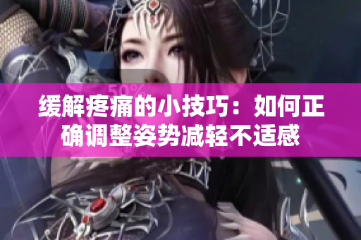 缓解疼痛的小技巧：如何正确调整姿势减轻不适感