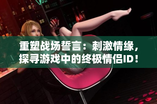 重塑战场誓言：刺激情缘，探寻游戏中的终极情侣ID！