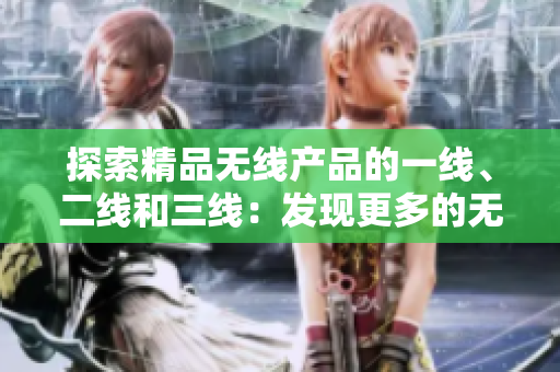 探索精品无线产品的一线、二线和三线：发现更多的无线可能性