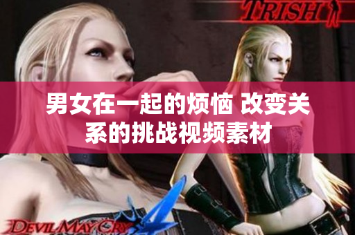 男女在一起的烦恼 改变关系的挑战视频素材