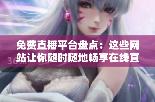 免费直播平台盘点：这些网站让你随时随地畅享在线直播体验