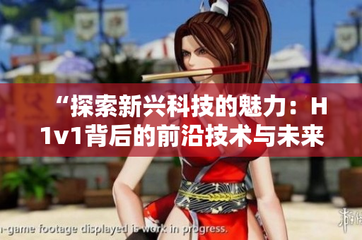 “探索新兴科技的魅力：H1v1背后的前沿技术与未来趋势揭秘”