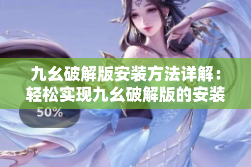 九幺破解版安装方法详解：轻松实现九幺破解版的安装步骤