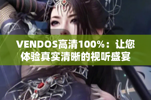 VENDOS高清100%：让您体验真实清晰的视听盛宴