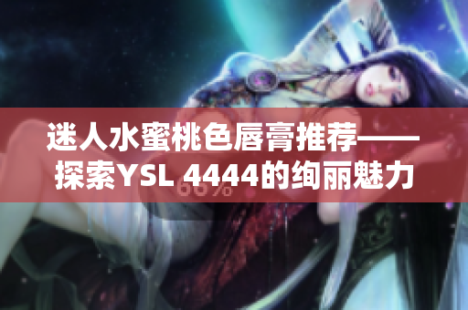 迷人水蜜桃色唇膏推荐——探索YSL 4444的绚丽魅力