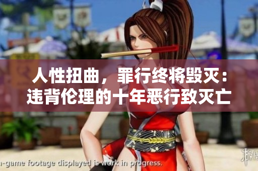 人性扭曲，罪行终将毁灭：违背伦理的十年恶行致灭亡
