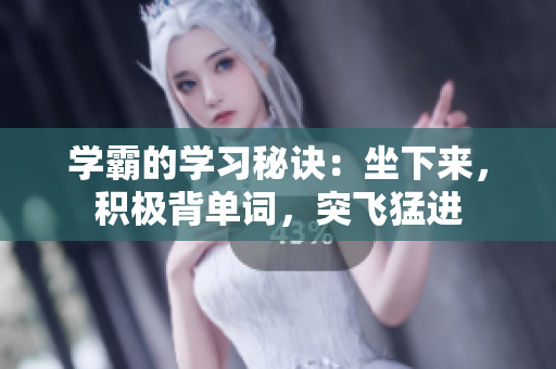 学霸的学习秘诀：坐下来，积极背单词，突飞猛进