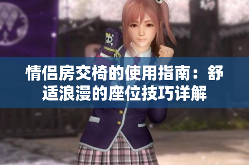 情侣房交椅的使用指南：舒适浪漫的座位技巧详解