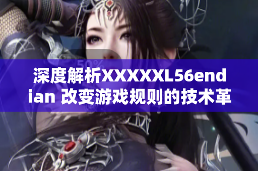 深度解析XXXXXL56endian 改变游戏规则的技术革新