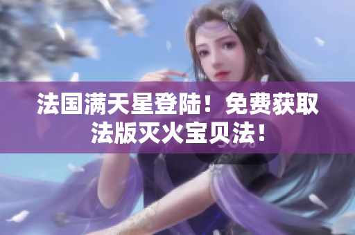 法国满天星登陆！免费获取法版灭火宝贝法！